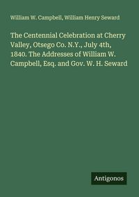 Produktbild: The Centennial Celebration at Cherry Valley, Otsego Co. N.Y., July 4th, 1840. The Addresses of William W. Campbell, Esq. and Gov. W. H. Seward