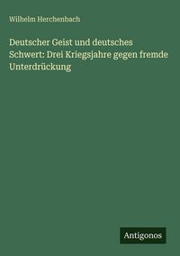 Produktbild: Deutscher Geist und deutsches Schwert: Drei Kriegsjahre gegen fremde Unterdr&uuml;ckung