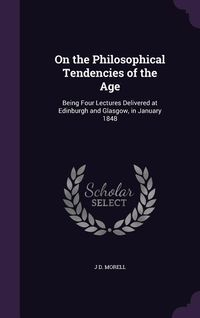 Produktbild: On the Philosophical Tendencies of the Age: Being Four Lectures Delivered at Edinburgh and Glasgow, in January 1848