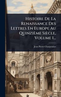 Produktbild: Histoire De La Renaissance Des Lettres En Europe Au Quinzi&egrave;me Si&egrave;cle, Volume 1...