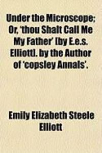Produktbild: Under the Microscope; Or, 'Thou Shalt Call Me My Father' [By E.E.S. Elliott]. by the Author of 'Copsley Annals'.