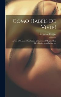 Produktbild: Como Habéis De Vívir!: Avisos Y Consejos Para Samos Y Enfermos Ó Reglas Para Vivir Conforme Á La Sarra...
