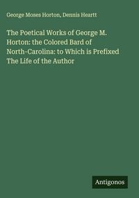 Produktbild: The Poetical Works of George M. Horton: the Colored Bard of North-Carolina: to Which is Prefixed The Life of the Author