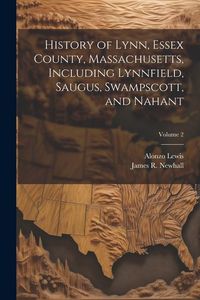 Produktbild: History of Lynn, Essex County, Massachusetts, Including Lynnfield, Saugus, Swampscott, and Nahant; Volume 2