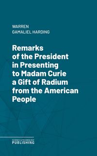 Produktbild: Remarks of the President in Presenting to Madam Curie a Gift of Radium from the American People