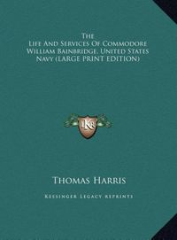 Bild vom Artikel The Life And Services Of Commodore William Bainbridge, United States Navy (LARGE PRINT EDITION) vom Autor Thomas Harris