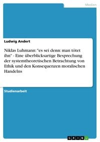 Produktbild: Niklas Luhmann: "es sei denn: man t&ouml;tet ihn" - Eine &uuml;berblicksartige Besprechung der systemtheoretischen Betrachtung von Ethik und den Konsequenzen mo