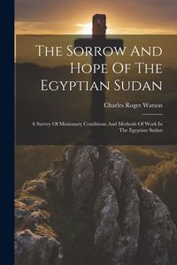 Produktbild: The Sorrow And Hope Of The Egyptian Sudan: A Survey Of Missionary Conditions And Methods Of Work In The Egyptian Sudan