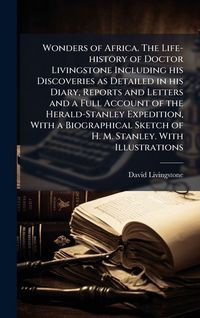Produktbild: Wonders of Africa. The Life-history of Doctor Livingstone Including his Discoveries as Detailed in his Diary, Reports and Letters and a Full Account of the Herald-Stanley Expedition, With a Biographical Sketch of H. M. Stanley. With Illustrations