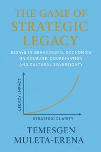 Produktbild: The Game of Strategic Legacy: Essays in Behavioural Economics on Courage, Coordination, and Cultural Sovereignty