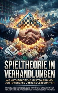 Produktbild: Spieltheorie in Verhandlungen: Wie mathematische Strategien Ihnen vorhersehbare Vorteile verschaffen