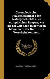 Produktbild: Chronologischer Raupenkalender Oder Naturgeschichte Aller Europ&auml;ischen Raupen, Wie Sie Der Zeit Nach in Gewissen Monaten in Der Natur Zum Vorschein Ko