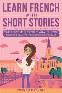 Produktbild: Learn French With Short Stories - Parallel French & English Vocabulary for Beginners. The Adventures of Clara in Lyon