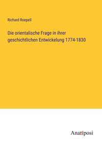 Produktbild: Die orientalische Frage in ihrer geschichtlichen Entwickelung 1774-1830