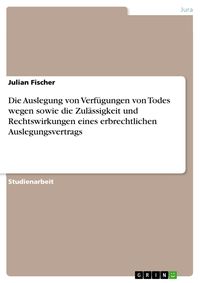 Produktbild: Die Auslegung von Verf&uuml;gungen von Todes wegen sowie die Zul&auml;ssigkeit und Rechtswirkungen eines erbrechtlichen Auslegungsvertrags