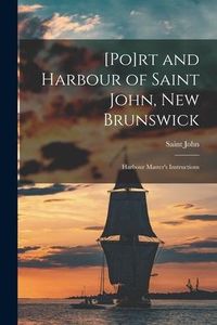 Produktbild: [Po]rt and Harbour of Saint John, New Brunswick [microform]: Harbour Master's Instructions