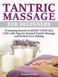 Produktbild: Tantric Massage: For Beginners - 8 Amazing Secrets to Boost Your Sex Life with Tips for Sensual Tantric Massage and Perfect Love Making
