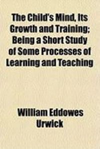 Produktbild: The Child's Mind, Its Growth and Training; Being a Short Study of Some Processes of Learning and Teaching