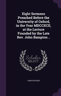 Produktbild: Eight Sermons Preached Before the University of Oxford, in the Year MDCCXCII, at the Lecture Founded by the Late Rev. John Bampton ..