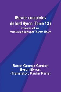 Produktbild: &iquest;uvres compl&egrave;tes de lord Byron (Tome 13); Comprenant ses m&eacute;moires publi&eacute;s par Thomas Moore
