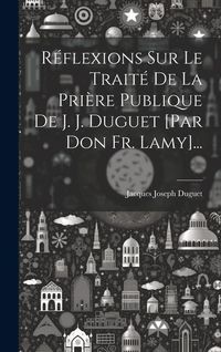 Produktbild: R&eacute;flexions Sur Le Trait&eacute; De La Pri&egrave;re Publique De J. J. Duguet [par Don Fr. Lamy]...