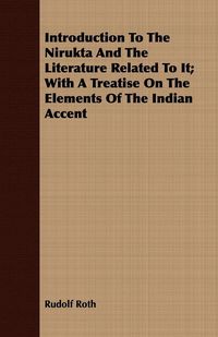Produktbild: Introduction To The Nirukta And The Literature Related To It; With A Treatise On The Elements Of The Indian Accent