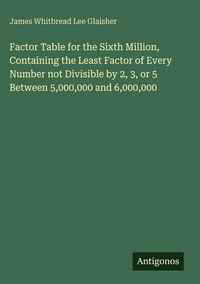 Produktbild: Factor Table for the Sixth Million, Containing the Least Factor of Every Number not Divisible by 2, 3, or 5 Between 5,000,000 and 6,000,000