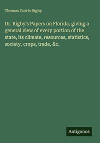 Produktbild: Dr. Rigby's Papers on Florida, giving a general view of every portion of the state, its climate, resources, statistics, society, crops, trade, &c.