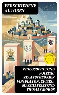 Produktbild: Philosophie und Politik: Staatstheorien von Platon, Cicero, Machiavelli und Thomas Morus