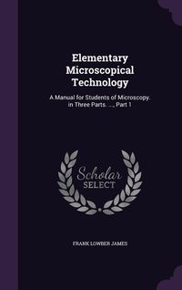Produktbild: Elementary Microscopical Technology: A Manual for Students of Microscopy. in Three Parts. ..., Part 1