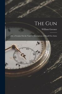 Produktbild: The Gun: Or, a Treatise On the Various Descriptions of Small Fire-Arms