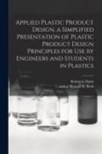 Produktbild: Applied Plastic Product Design, a Simplified Presentation of Plastic Product Design Principles for Use by Engineers and Students in Plastics
