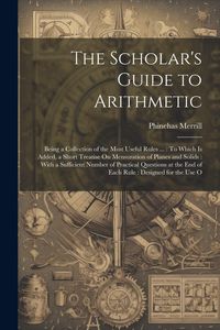 Produktbild: The Scholar's Guide to Arithmetic: Being a Collection of the Most Useful Rules ...: To Which Is Added, a Short Treatise On Mensuration of Planes and S