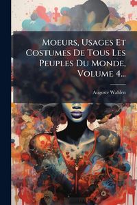 Produktbild: Moeurs, Usages Et Costumes De Tous Les Peuples Du Monde, Volume 4...