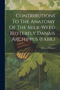 Produktbild: Contributions To The Anatomy Of The Milk-weed Butterfly Danais Archippus (fabr.)