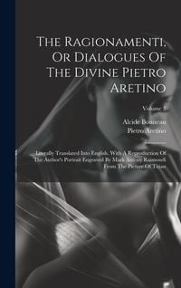 Produktbild: The Ragionamenti, Or Dialogues Of The Divine Pietro Aretino: Literally Translated Into English. With A Reproduction Of The Author's Portrait Engraved