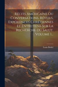 Produktbild: R&eacute;cits Am&eacute;ricains Ou Conversations, R&eacute;veils, Exp&eacute;riences Chr&eacute;tiennes Et Entretiens Sur La Recherche Du Salut, Volume 1...