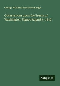 Produktbild: Observations upon the Treaty of Washington, Signed August 9, 1842