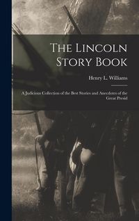 Produktbild: The Lincoln Story Book; A Judicious Collection of the Best Stories and Anecdotes of the Great Presid