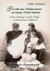 Produktbild: Ich wollte einen Soldaten heiraten und zwanzig Kinder bekommen - Maria Romanow - die dritte Tochter des letzten Zaren Nikolaus II