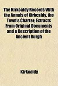 Produktbild: The Kirkcaldy Records with the Annals of Kirkcaldy, the Town's Charter; Extracts from Original Documents and a Description of the Ancient Burgh