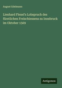 Produktbild: Lienhard Flexel's Lobspruch des f&uuml;rstlichen Freischiessens zu Innsbruck im Oktober 1569