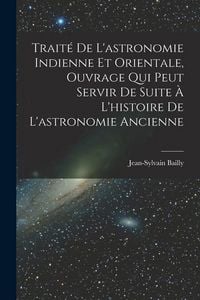 Produktbild: Trait&eacute; De L'astronomie Indienne Et Orientale, Ouvrage Qui Peut Servir De Suite &Agrave; L'histoire De L'astronomie Ancienne