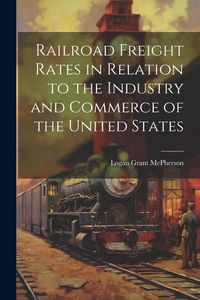 Produktbild: Railroad Freight Rates in Relation to the Industry and Commerce of the United States
