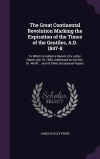 Produktbild: The Great Continental Revolution Marking the Expiration of the Times of the Gentiles, A.D. 1847-8: To Which Is Added a Reprint of a Letter, Dated July
