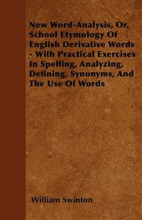 Produktbild: New Word-Analysis, Or, School Etymology Of English Derivative Words - With Practical Exercises In Spelling, Analyzing, Defining, Synonyms, And The Use