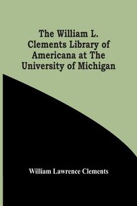Produktbild: The William L. Clements Library Of Americana At The University Of Michigan