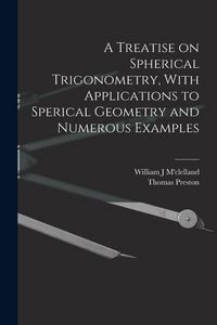 Produktbild: A Treatise on Spherical Trigonometry, With Applications to Sperical Geometry and Numerous Examples