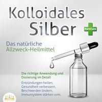 Produktbild: KOLLOIDALES SILBER - Das nat&uuml;rliche Allzweck-Heilmittel: Die richtige Anwendung und Dosierung im Detail (Entz&uuml;ndungen heilen, Gesundheit verbessern, Beschwerden lindern, Immunsystem st&auml;rken uvm.)