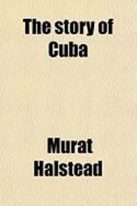 Produktbild: The Story of Cuba; Her Struggles for Liberty; The Causes, Crisis and Destiny of the Pearl of the Antilles